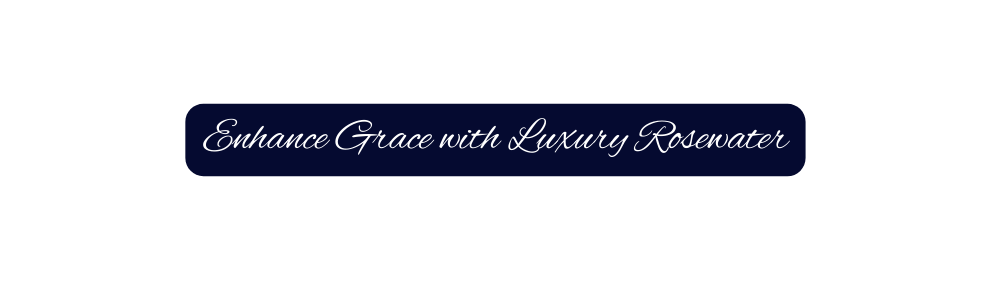 Enhance Grace with Luxury Rosewater